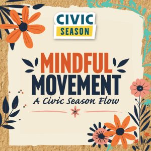 Graphic with floral elements that says "Mindful Movement: A Civic Season Flow" with the Civic Season logo.